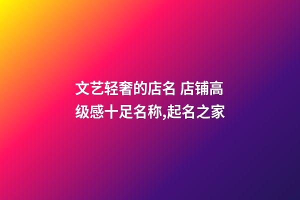 文艺轻奢的店名 店铺高级感十足名称,起名之家